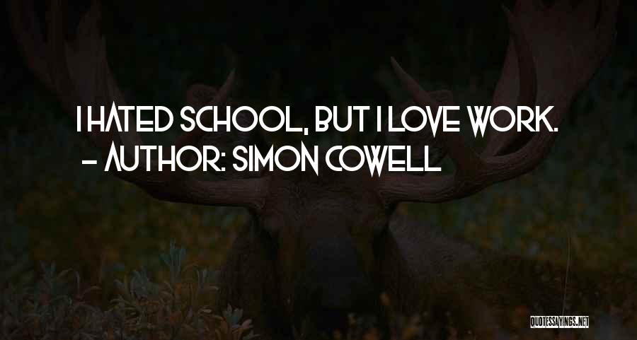 Simon Cowell Quotes: I Hated School, But I Love Work.