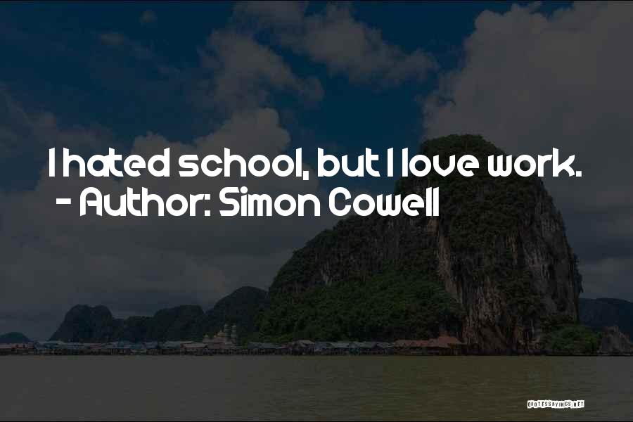 Simon Cowell Quotes: I Hated School, But I Love Work.