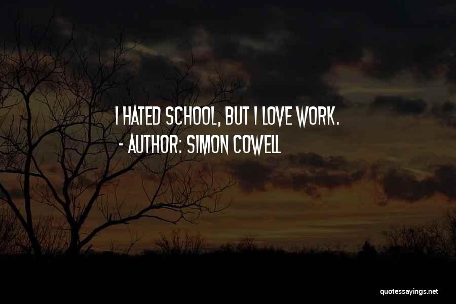 Simon Cowell Quotes: I Hated School, But I Love Work.