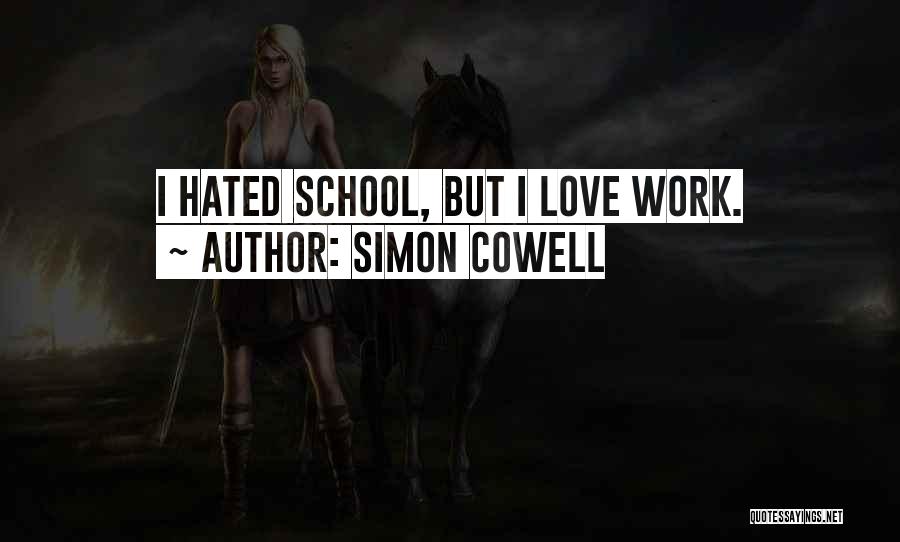 Simon Cowell Quotes: I Hated School, But I Love Work.