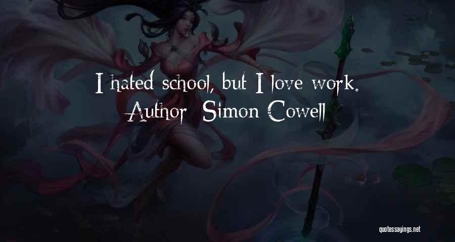 Simon Cowell Quotes: I Hated School, But I Love Work.