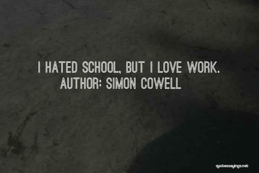 Simon Cowell Quotes: I Hated School, But I Love Work.