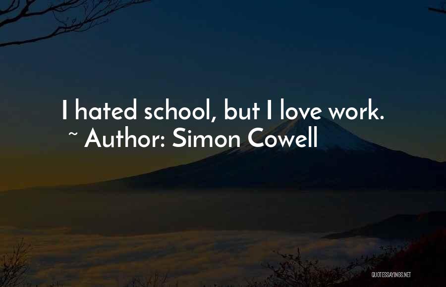 Simon Cowell Quotes: I Hated School, But I Love Work.