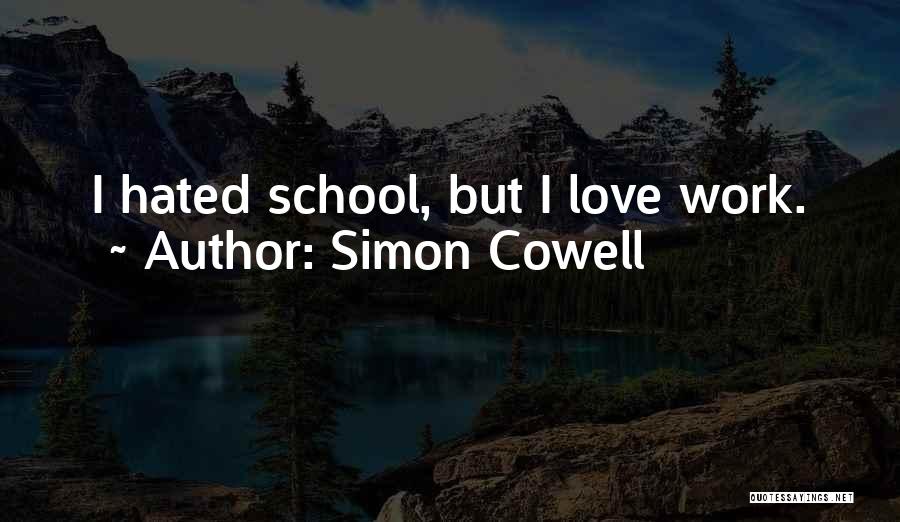 Simon Cowell Quotes: I Hated School, But I Love Work.