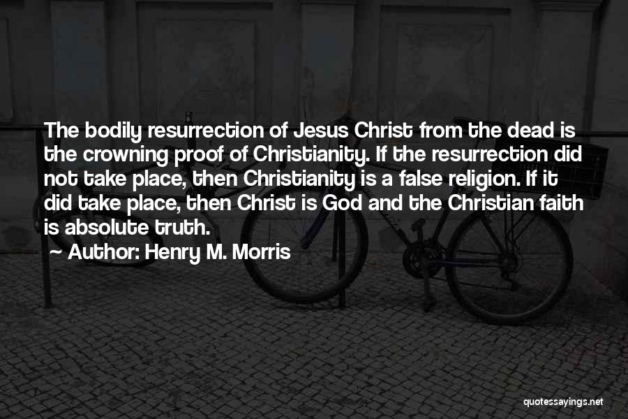 Henry M. Morris Quotes: The Bodily Resurrection Of Jesus Christ From The Dead Is The Crowning Proof Of Christianity. If The Resurrection Did Not