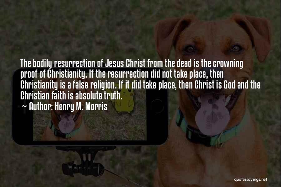 Henry M. Morris Quotes: The Bodily Resurrection Of Jesus Christ From The Dead Is The Crowning Proof Of Christianity. If The Resurrection Did Not