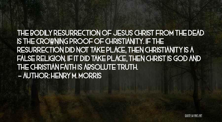 Henry M. Morris Quotes: The Bodily Resurrection Of Jesus Christ From The Dead Is The Crowning Proof Of Christianity. If The Resurrection Did Not