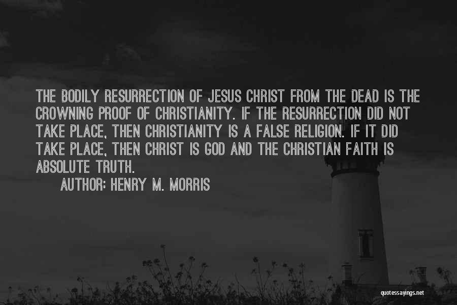 Henry M. Morris Quotes: The Bodily Resurrection Of Jesus Christ From The Dead Is The Crowning Proof Of Christianity. If The Resurrection Did Not
