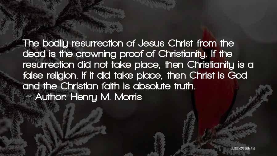 Henry M. Morris Quotes: The Bodily Resurrection Of Jesus Christ From The Dead Is The Crowning Proof Of Christianity. If The Resurrection Did Not