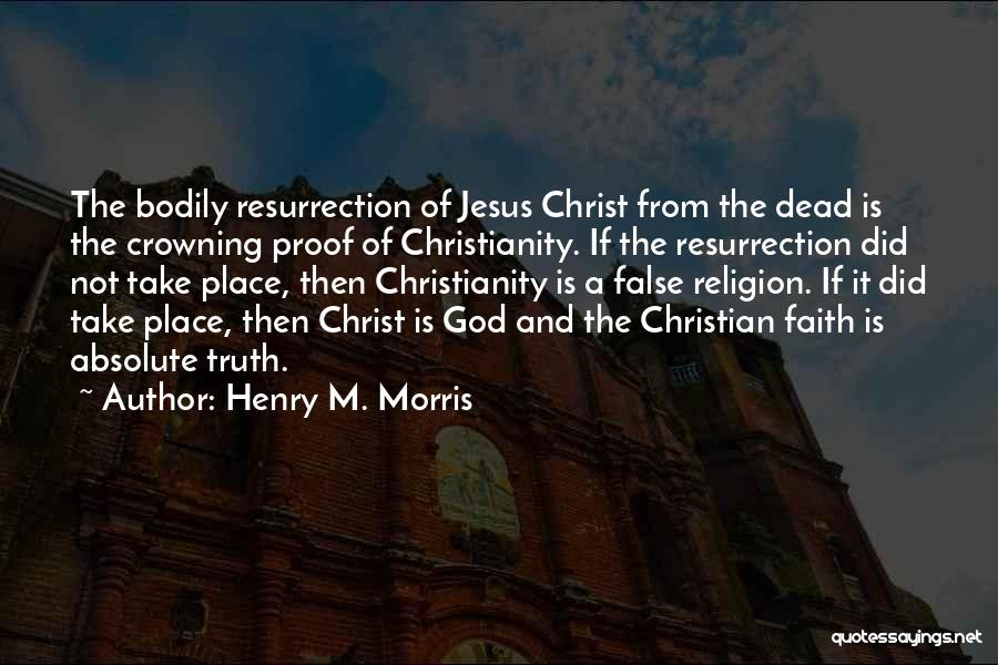 Henry M. Morris Quotes: The Bodily Resurrection Of Jesus Christ From The Dead Is The Crowning Proof Of Christianity. If The Resurrection Did Not
