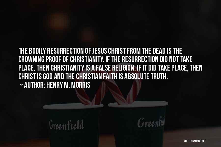 Henry M. Morris Quotes: The Bodily Resurrection Of Jesus Christ From The Dead Is The Crowning Proof Of Christianity. If The Resurrection Did Not