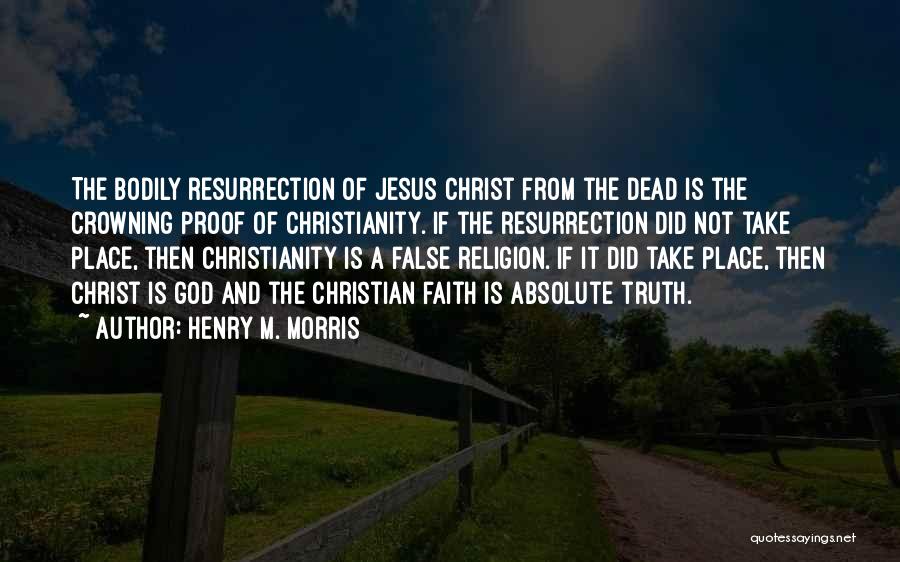 Henry M. Morris Quotes: The Bodily Resurrection Of Jesus Christ From The Dead Is The Crowning Proof Of Christianity. If The Resurrection Did Not