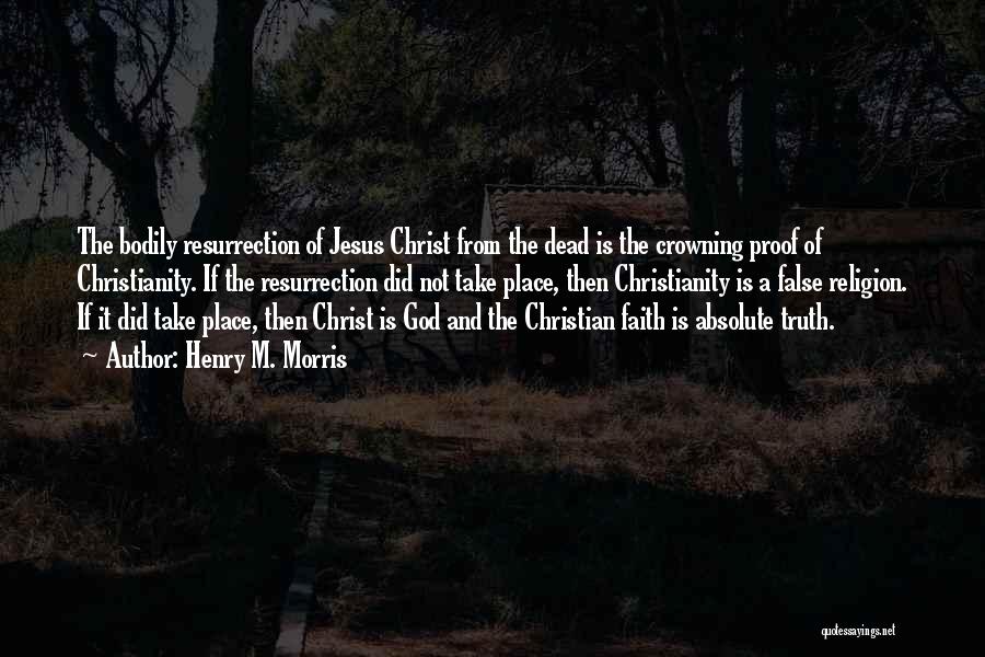 Henry M. Morris Quotes: The Bodily Resurrection Of Jesus Christ From The Dead Is The Crowning Proof Of Christianity. If The Resurrection Did Not