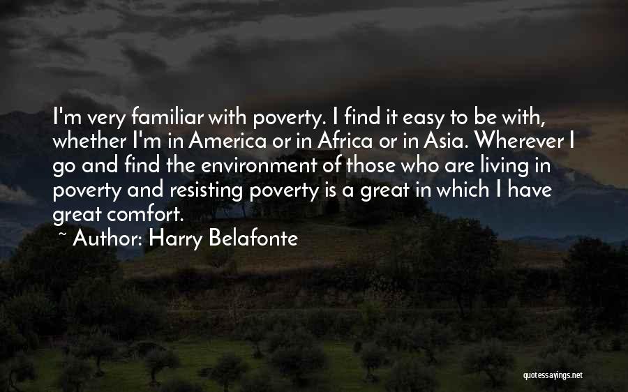 Harry Belafonte Quotes: I'm Very Familiar With Poverty. I Find It Easy To Be With, Whether I'm In America Or In Africa Or