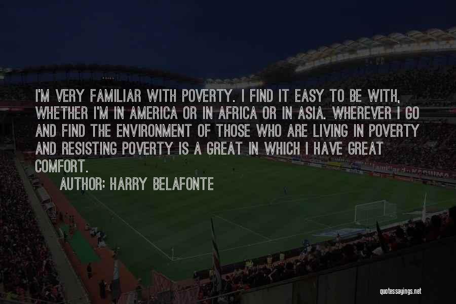 Harry Belafonte Quotes: I'm Very Familiar With Poverty. I Find It Easy To Be With, Whether I'm In America Or In Africa Or