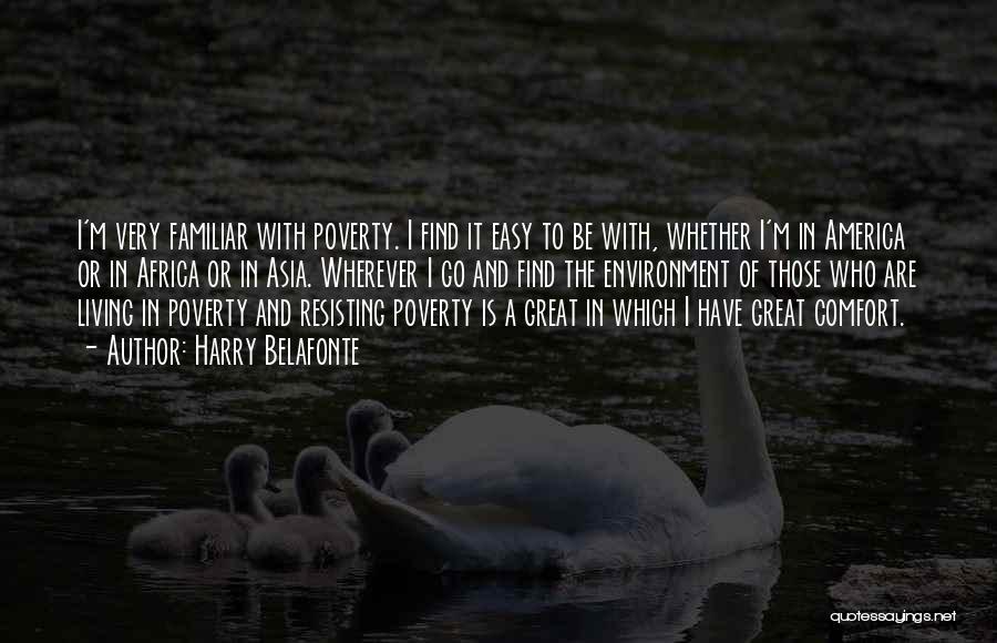 Harry Belafonte Quotes: I'm Very Familiar With Poverty. I Find It Easy To Be With, Whether I'm In America Or In Africa Or