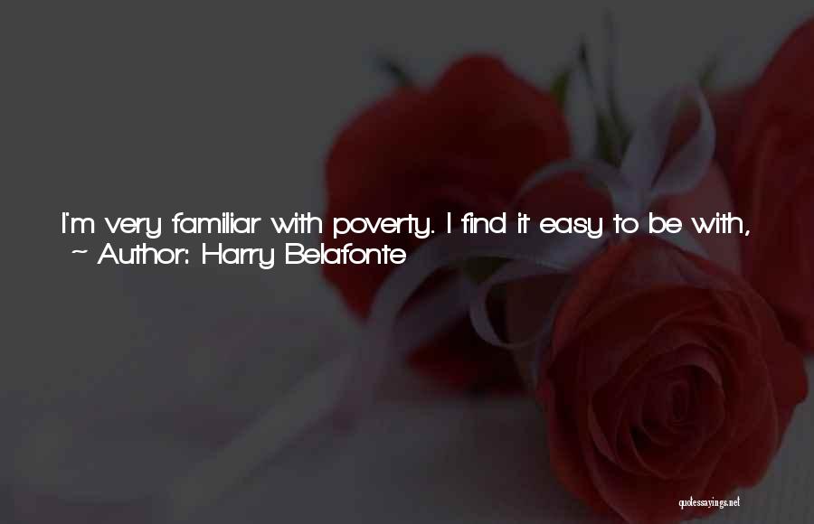 Harry Belafonte Quotes: I'm Very Familiar With Poverty. I Find It Easy To Be With, Whether I'm In America Or In Africa Or