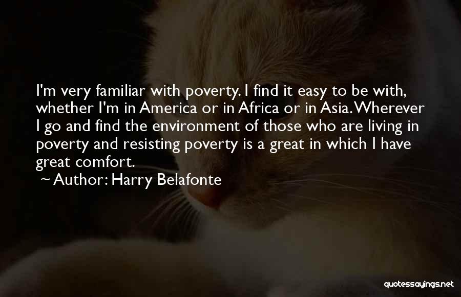 Harry Belafonte Quotes: I'm Very Familiar With Poverty. I Find It Easy To Be With, Whether I'm In America Or In Africa Or