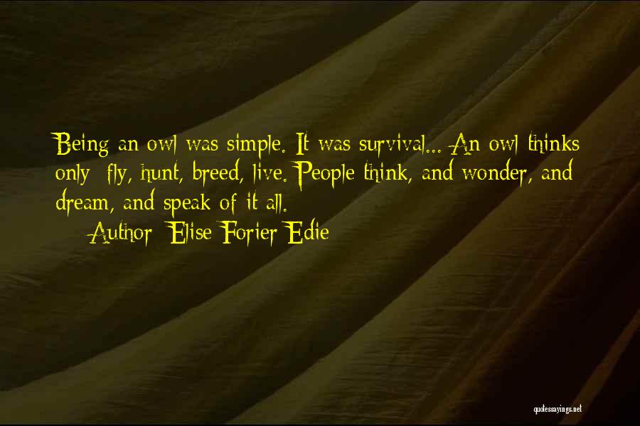 Elise Forier Edie Quotes: Being An Owl Was Simple. It Was Survival... An Owl Thinks Only: Fly, Hunt, Breed, Live. People Think, And Wonder,