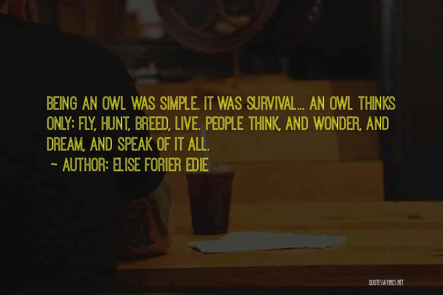 Elise Forier Edie Quotes: Being An Owl Was Simple. It Was Survival... An Owl Thinks Only: Fly, Hunt, Breed, Live. People Think, And Wonder,