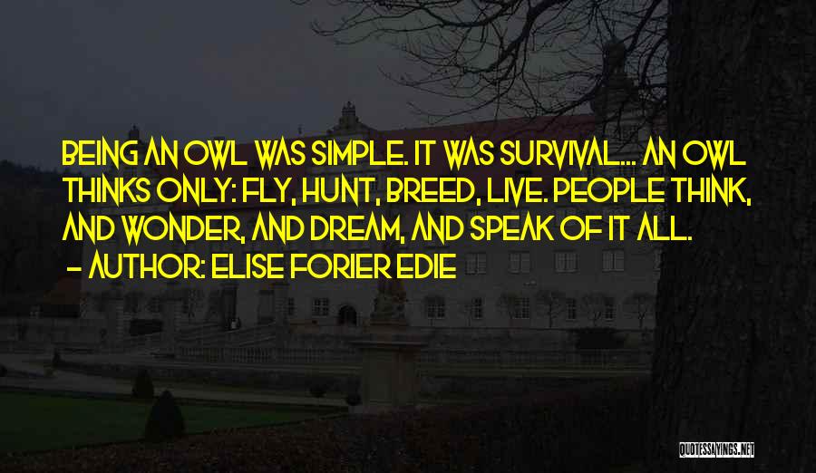 Elise Forier Edie Quotes: Being An Owl Was Simple. It Was Survival... An Owl Thinks Only: Fly, Hunt, Breed, Live. People Think, And Wonder,