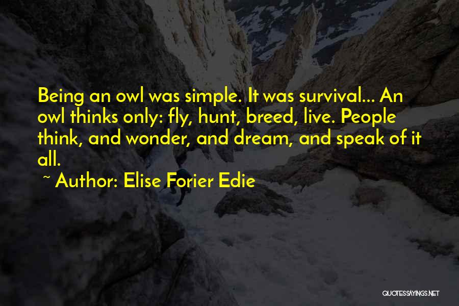 Elise Forier Edie Quotes: Being An Owl Was Simple. It Was Survival... An Owl Thinks Only: Fly, Hunt, Breed, Live. People Think, And Wonder,