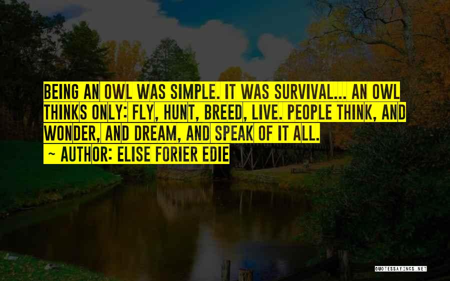 Elise Forier Edie Quotes: Being An Owl Was Simple. It Was Survival... An Owl Thinks Only: Fly, Hunt, Breed, Live. People Think, And Wonder,