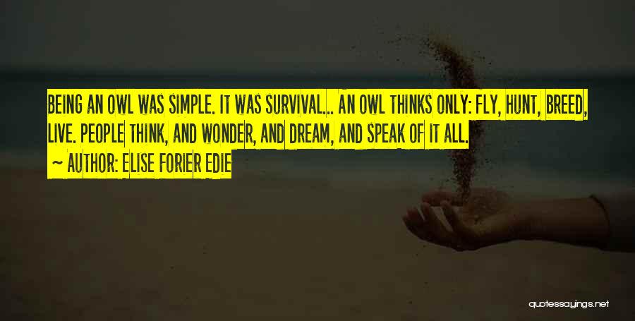 Elise Forier Edie Quotes: Being An Owl Was Simple. It Was Survival... An Owl Thinks Only: Fly, Hunt, Breed, Live. People Think, And Wonder,