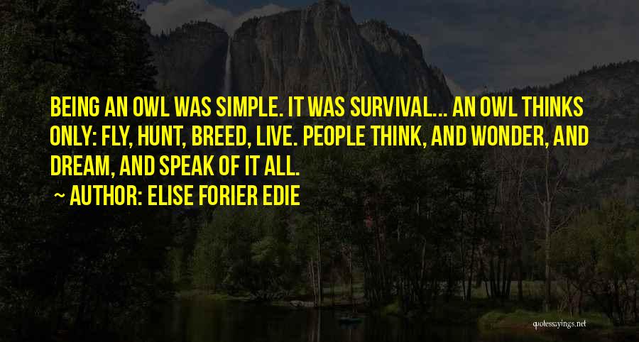 Elise Forier Edie Quotes: Being An Owl Was Simple. It Was Survival... An Owl Thinks Only: Fly, Hunt, Breed, Live. People Think, And Wonder,