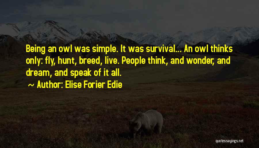 Elise Forier Edie Quotes: Being An Owl Was Simple. It Was Survival... An Owl Thinks Only: Fly, Hunt, Breed, Live. People Think, And Wonder,