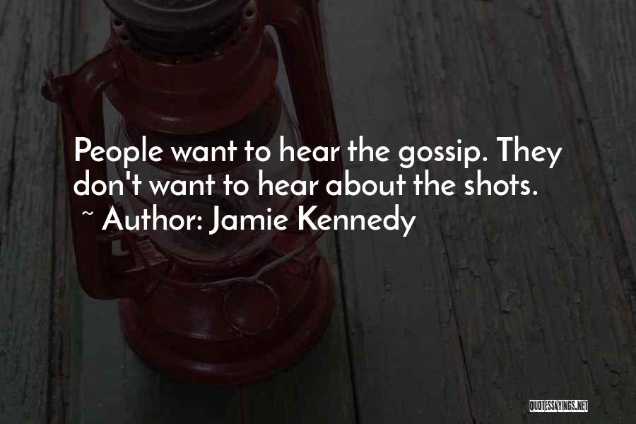 Jamie Kennedy Quotes: People Want To Hear The Gossip. They Don't Want To Hear About The Shots.