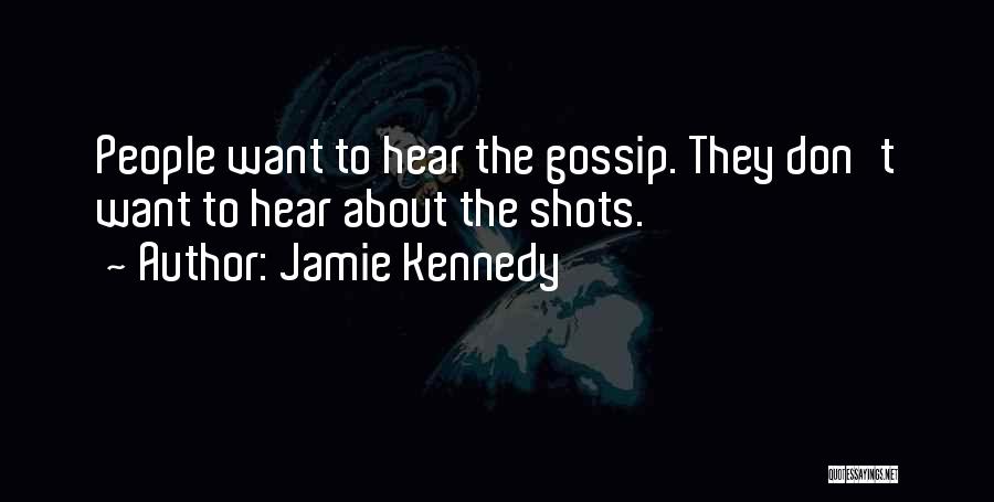 Jamie Kennedy Quotes: People Want To Hear The Gossip. They Don't Want To Hear About The Shots.