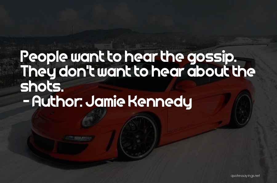 Jamie Kennedy Quotes: People Want To Hear The Gossip. They Don't Want To Hear About The Shots.