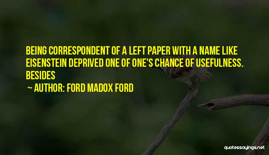 Ford Madox Ford Quotes: Being Correspondent Of A Left Paper With A Name Like Eisenstein Deprived One Of One's Chance Of Usefulness. Besides