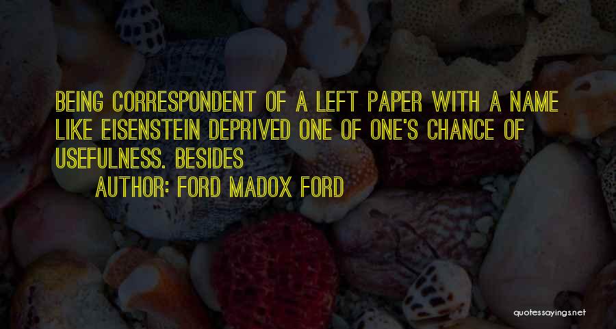 Ford Madox Ford Quotes: Being Correspondent Of A Left Paper With A Name Like Eisenstein Deprived One Of One's Chance Of Usefulness. Besides