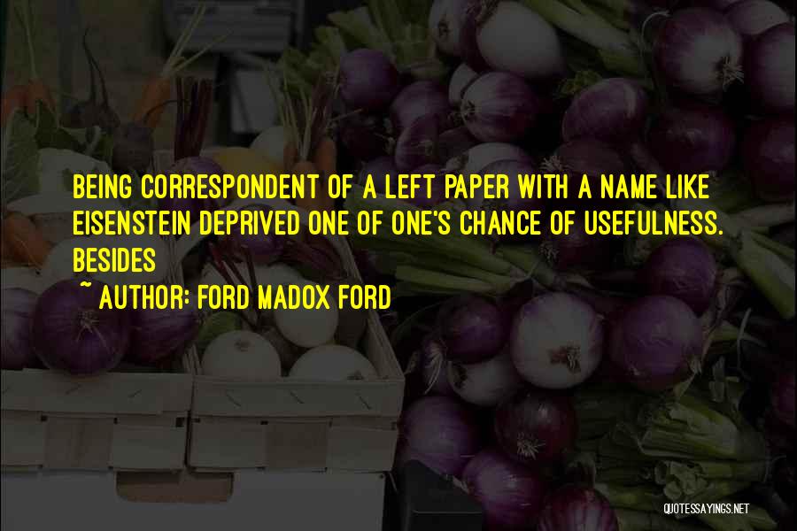 Ford Madox Ford Quotes: Being Correspondent Of A Left Paper With A Name Like Eisenstein Deprived One Of One's Chance Of Usefulness. Besides