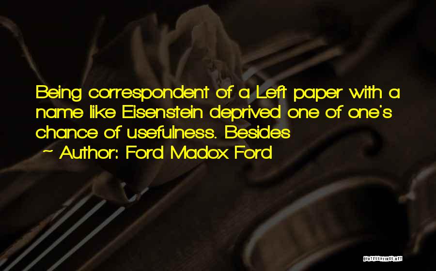 Ford Madox Ford Quotes: Being Correspondent Of A Left Paper With A Name Like Eisenstein Deprived One Of One's Chance Of Usefulness. Besides