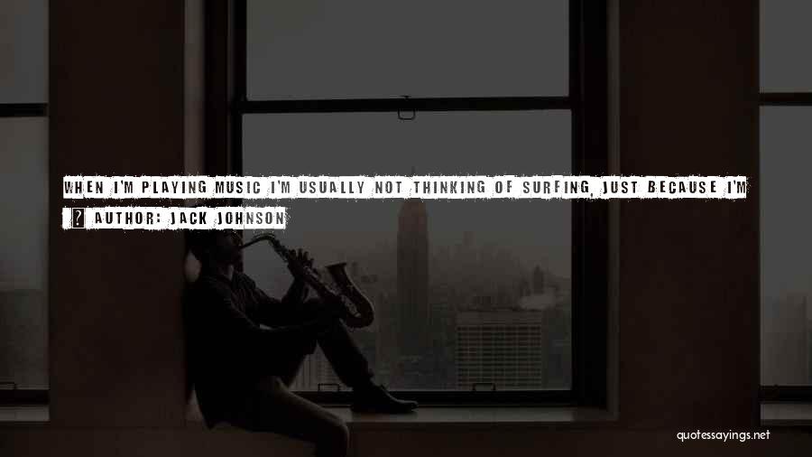 Jack Johnson Quotes: When I'm Playing Music I'm Usually Not Thinking Of Surfing, Just Because I'm Usually Thinking About The Chords And The