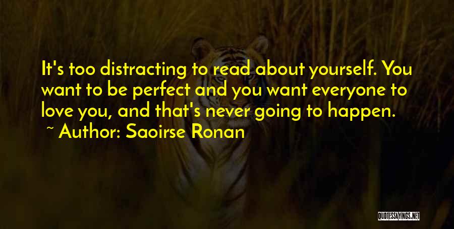 Saoirse Ronan Quotes: It's Too Distracting To Read About Yourself. You Want To Be Perfect And You Want Everyone To Love You, And