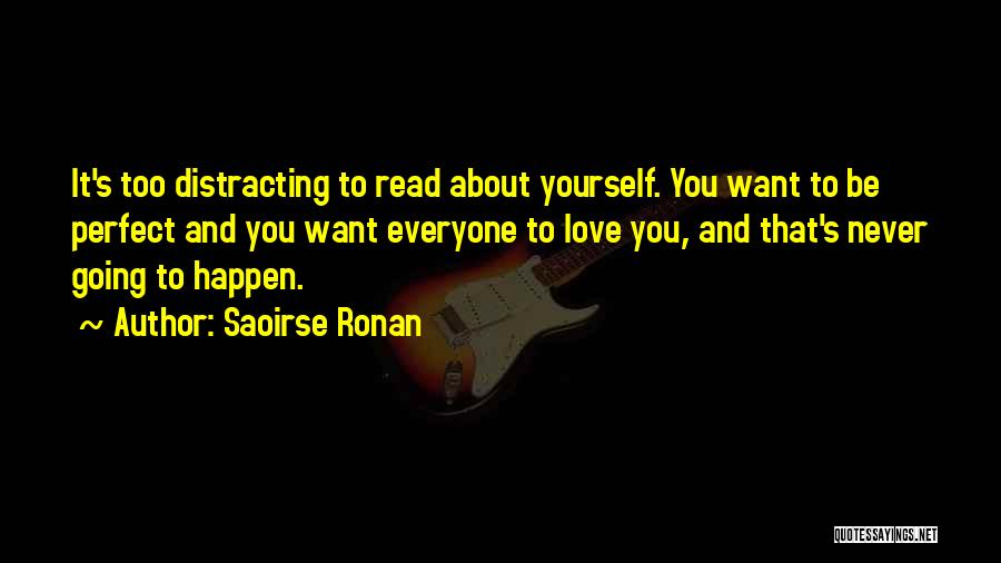 Saoirse Ronan Quotes: It's Too Distracting To Read About Yourself. You Want To Be Perfect And You Want Everyone To Love You, And