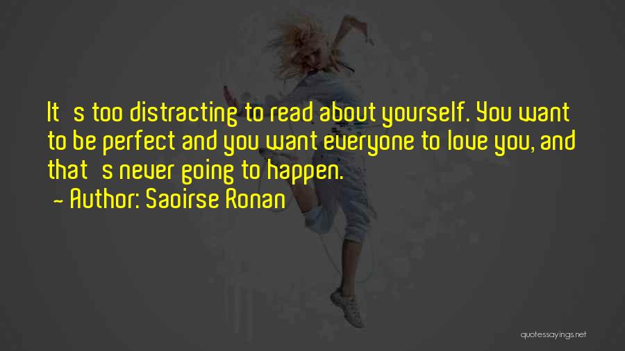 Saoirse Ronan Quotes: It's Too Distracting To Read About Yourself. You Want To Be Perfect And You Want Everyone To Love You, And