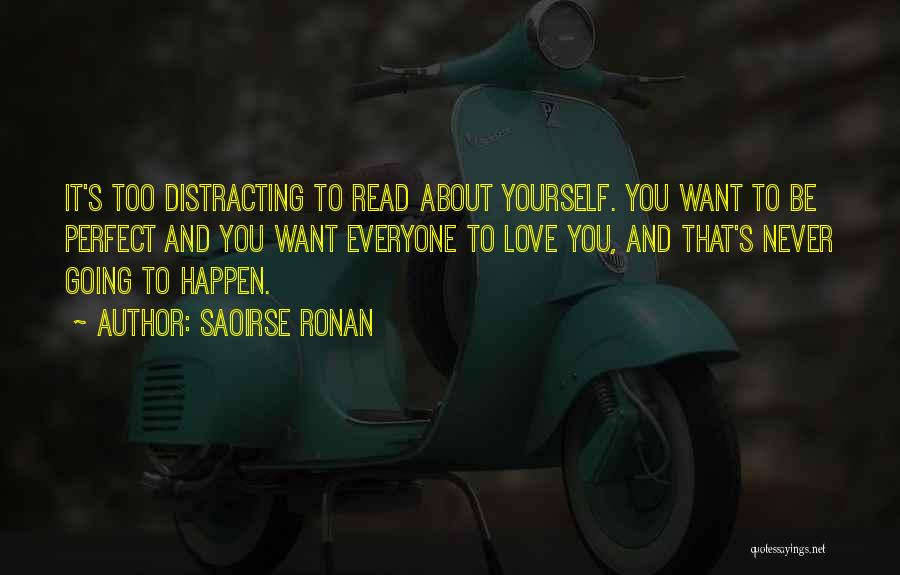 Saoirse Ronan Quotes: It's Too Distracting To Read About Yourself. You Want To Be Perfect And You Want Everyone To Love You, And