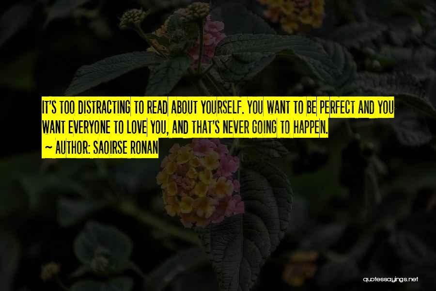 Saoirse Ronan Quotes: It's Too Distracting To Read About Yourself. You Want To Be Perfect And You Want Everyone To Love You, And