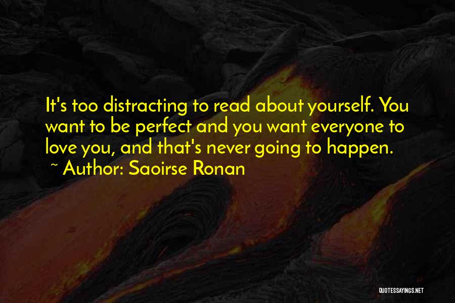 Saoirse Ronan Quotes: It's Too Distracting To Read About Yourself. You Want To Be Perfect And You Want Everyone To Love You, And