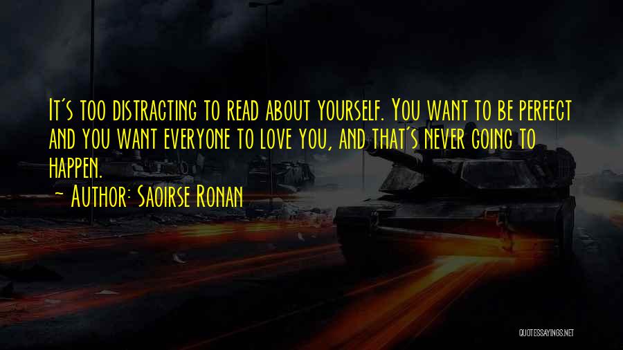 Saoirse Ronan Quotes: It's Too Distracting To Read About Yourself. You Want To Be Perfect And You Want Everyone To Love You, And
