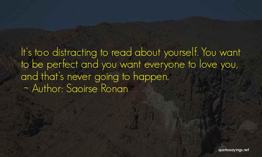 Saoirse Ronan Quotes: It's Too Distracting To Read About Yourself. You Want To Be Perfect And You Want Everyone To Love You, And