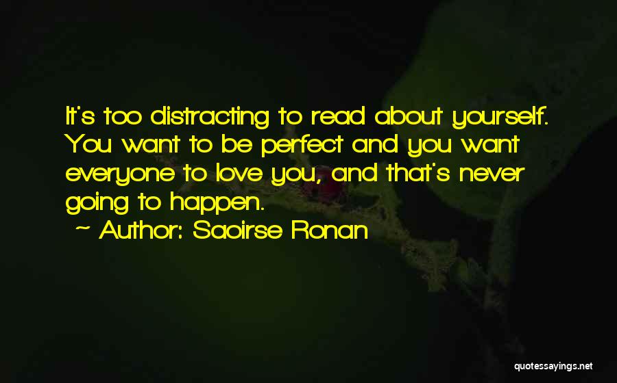 Saoirse Ronan Quotes: It's Too Distracting To Read About Yourself. You Want To Be Perfect And You Want Everyone To Love You, And