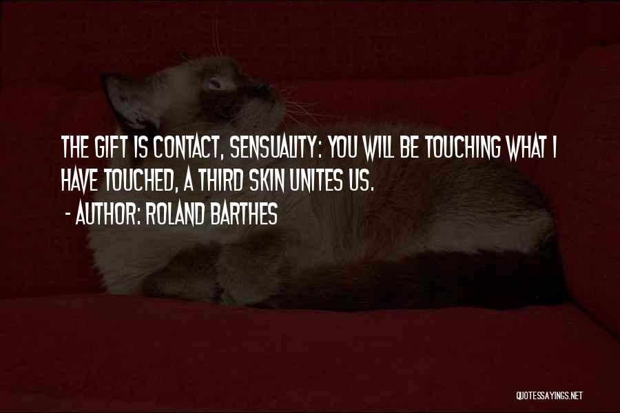 Roland Barthes Quotes: The Gift Is Contact, Sensuality: You Will Be Touching What I Have Touched, A Third Skin Unites Us.