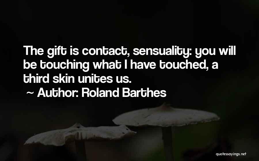 Roland Barthes Quotes: The Gift Is Contact, Sensuality: You Will Be Touching What I Have Touched, A Third Skin Unites Us.