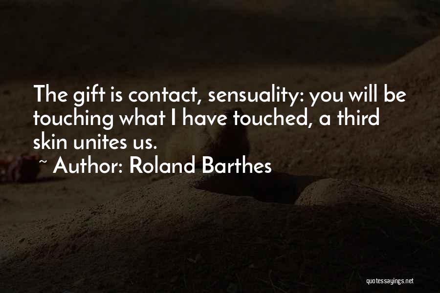 Roland Barthes Quotes: The Gift Is Contact, Sensuality: You Will Be Touching What I Have Touched, A Third Skin Unites Us.